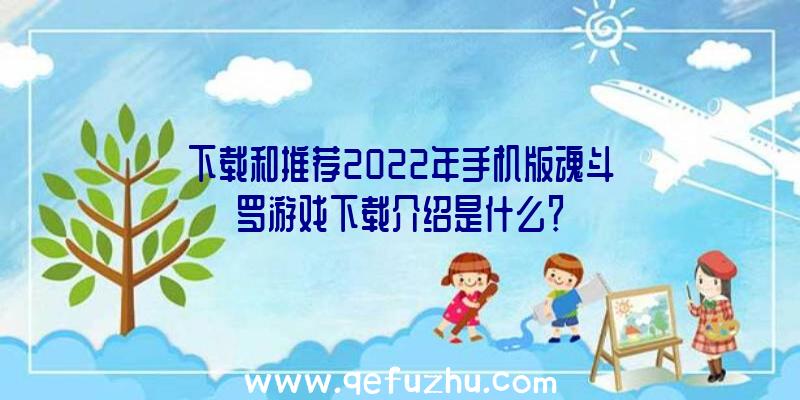 下载和推荐2022年手机版魂斗罗游戏下载介绍是什么？