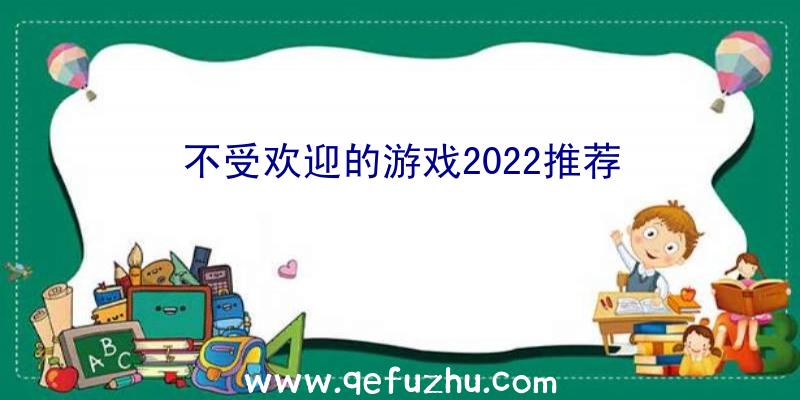 不受欢迎的游戏2022推荐