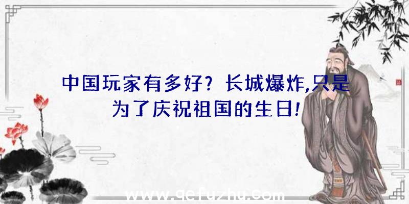 中国玩家有多好？长城爆炸,只是为了庆祝祖国的生日!