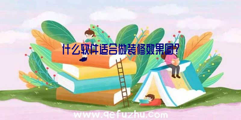 什么软件适合做装修效果图？