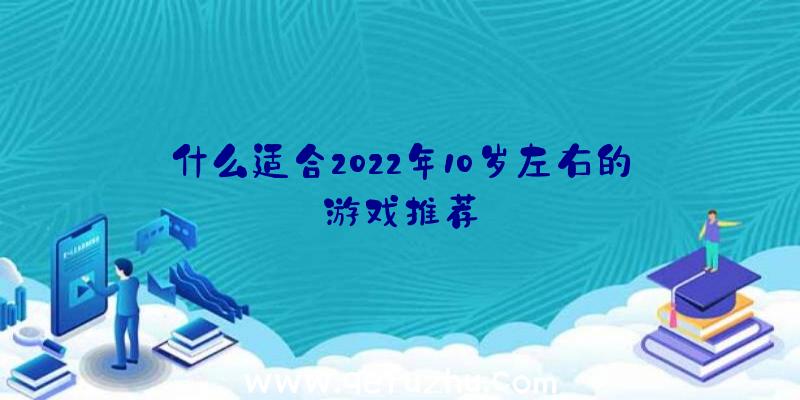 什么适合2022年10岁左右的游戏推荐