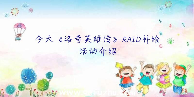 今天《洛奇英雄传》RAID补给活动介绍