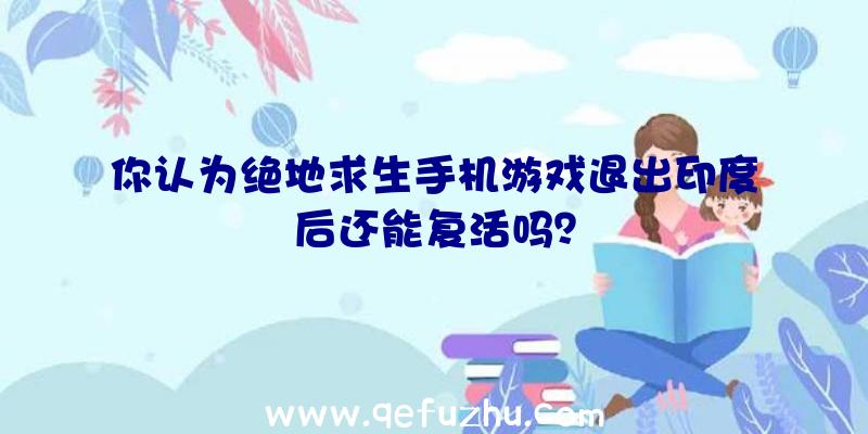 你认为绝地求生手机游戏退出印度后还能复活吗？