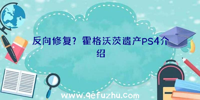 反向修复？霍格沃茨遗产PS4介绍