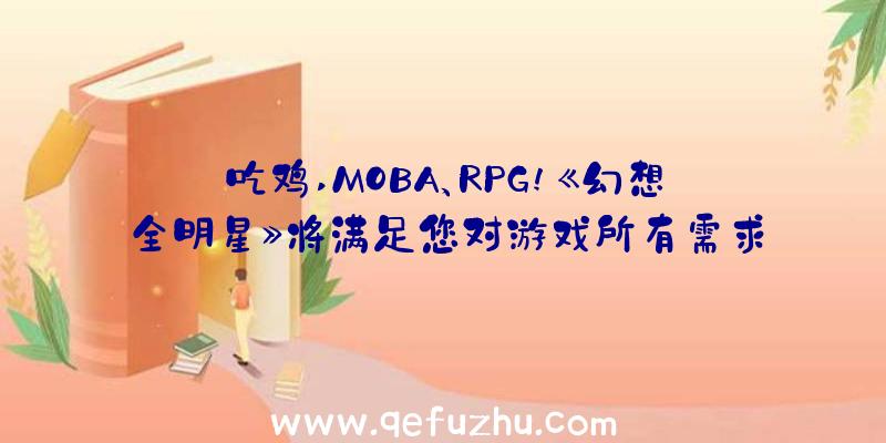 吃鸡,MOBA、RPG!《幻想全明星》将满足您对游戏所有需求