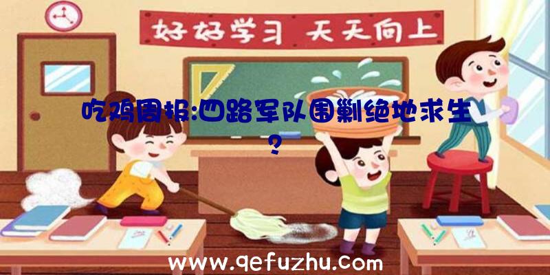 吃鸡周报:四路军队围剿绝地求生？