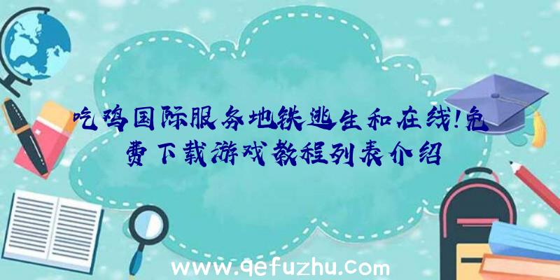 吃鸡国际服务地铁逃生和在线!免费下载游戏教程列表介绍