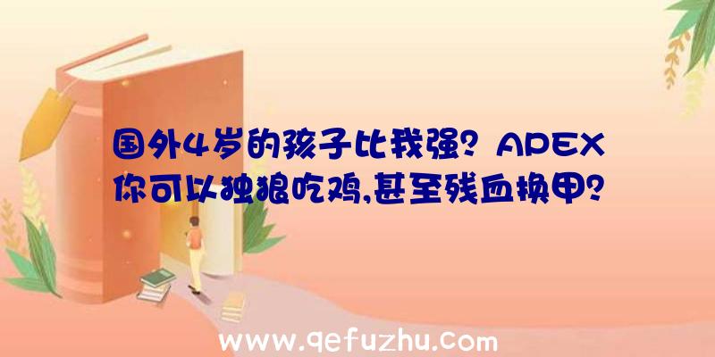 国外4岁的孩子比我强？APEX你可以独狼吃鸡,甚至残血换甲？