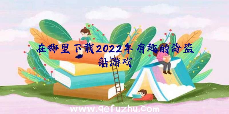 在哪里下载2022年有趣的海盗船游戏