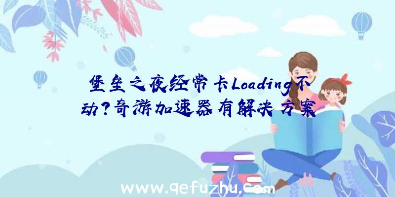 堡垒之夜经常卡Loading不动？奇游加速器有解决方案