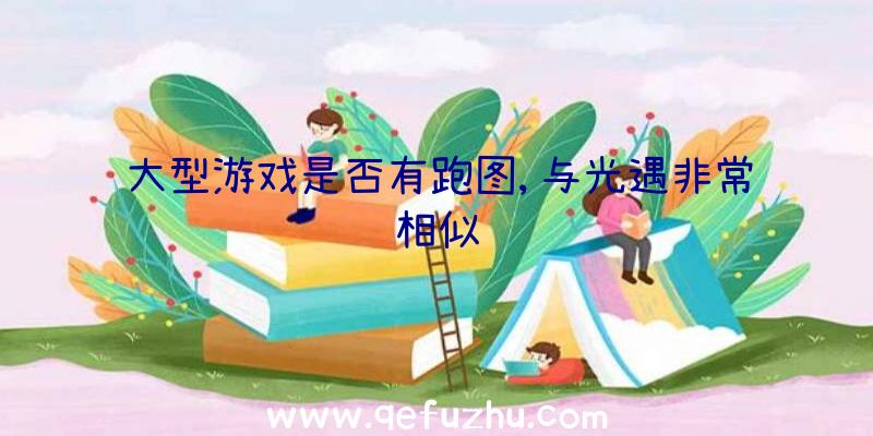 大型游戏是否有跑图,与光遇非常相似