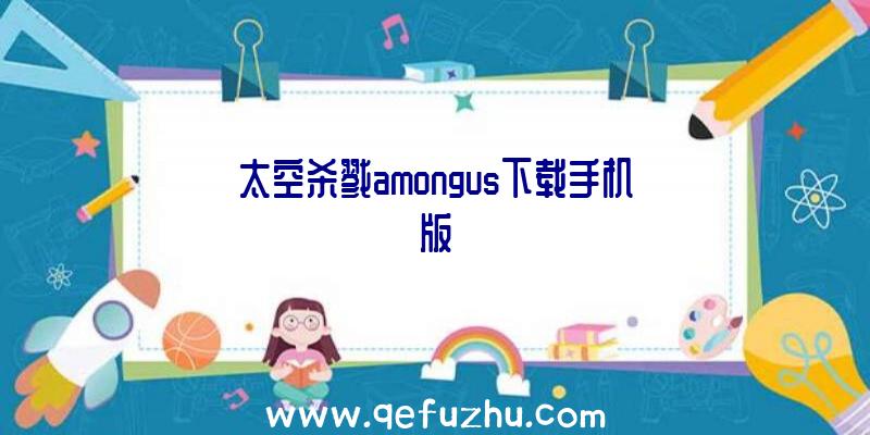 太空杀戮amongus下载手机版