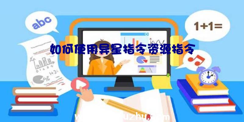 如何使用异星指令资源指令