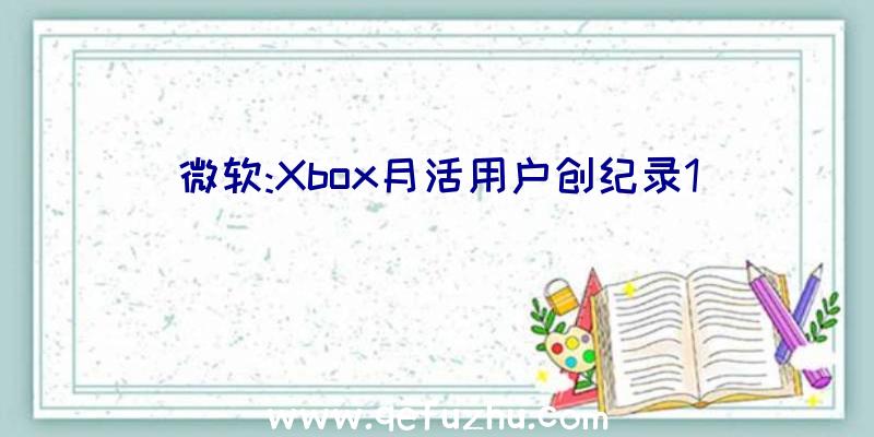 微软:Xbox月活用户创纪录1