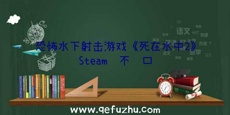 恐怖水下射击游戏《死在水中2》Steam赞不绝口