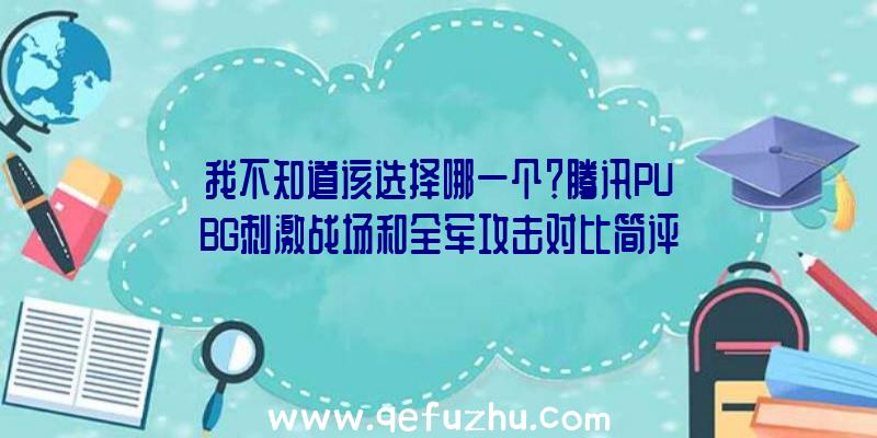 我不知道该选择哪一个？腾讯PUBG刺激战场和全军攻击对比简评