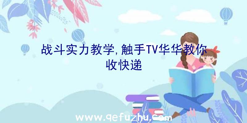 战斗实力教学,触手TV华华教你收快递