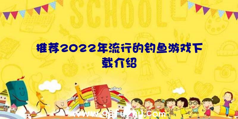 推荐2022年流行的钓鱼游戏下载介绍