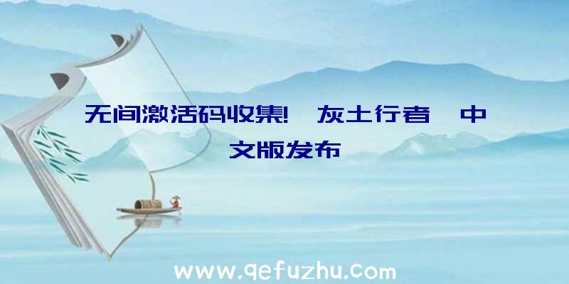 无间激活码收集!《灰土行者》中文版发布