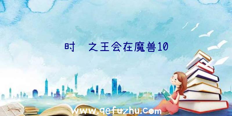 时间之王会在魔兽10