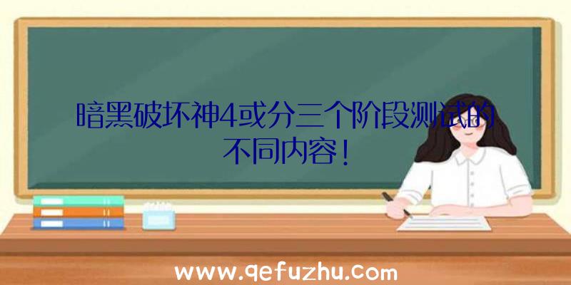 暗黑破坏神4或分三个阶段测试的不同内容!