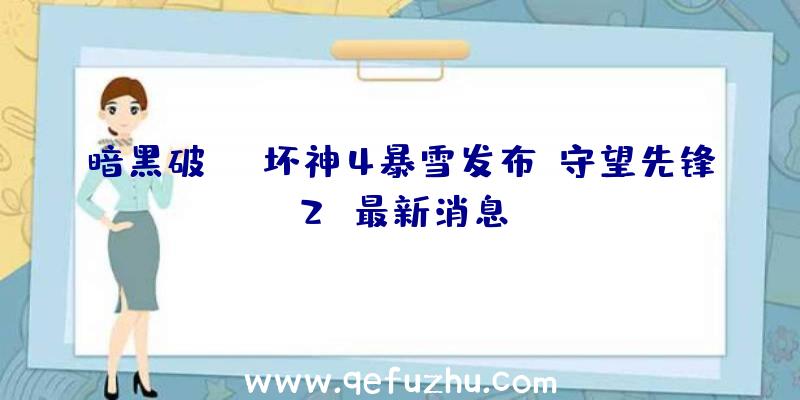 暗黑破坏神4暴雪发布《守望先锋2》最新消息