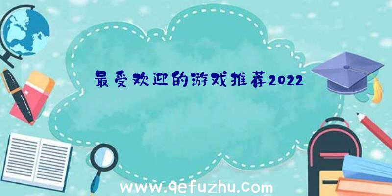 最受欢迎的游戏推荐2022