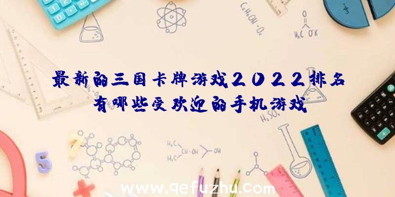 最新的三国卡牌游戏2022排名有哪些受欢迎的手机游戏？