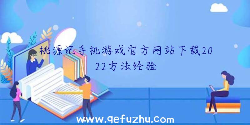 桃源记手机游戏官方网站下载2022方法经验