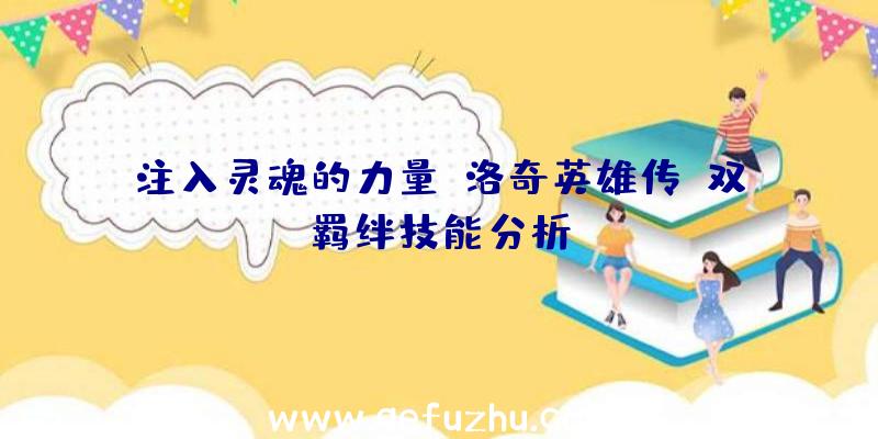 注入灵魂的力量《洛奇英雄传》双羁绊技能分析