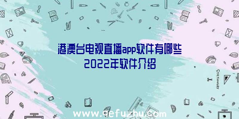 港澳台电视直播app软件有哪些2022年软件介绍