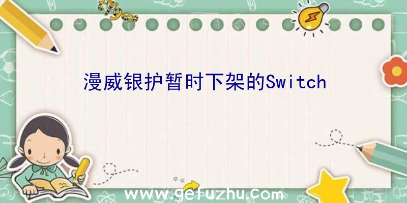 漫威银护暂时下架的Switch