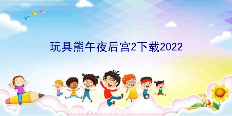 玩具熊午夜后宫2下载2022