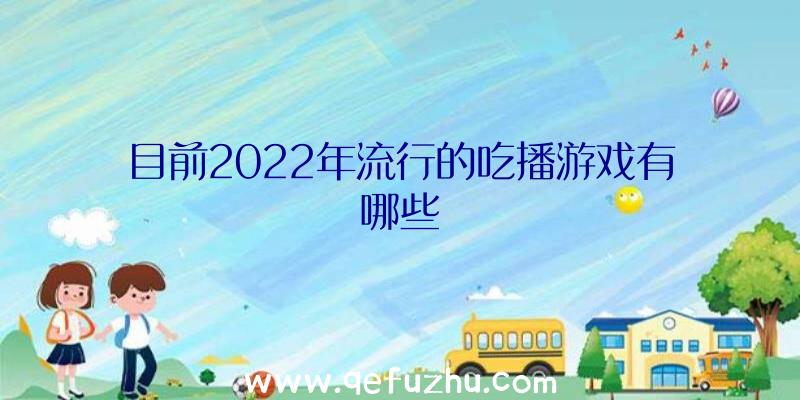 目前2022年流行的吃播游戏有哪些