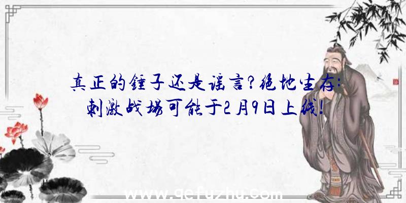 真正的锤子还是谣言？绝地生存:刺激战场可能于2月9日上线!