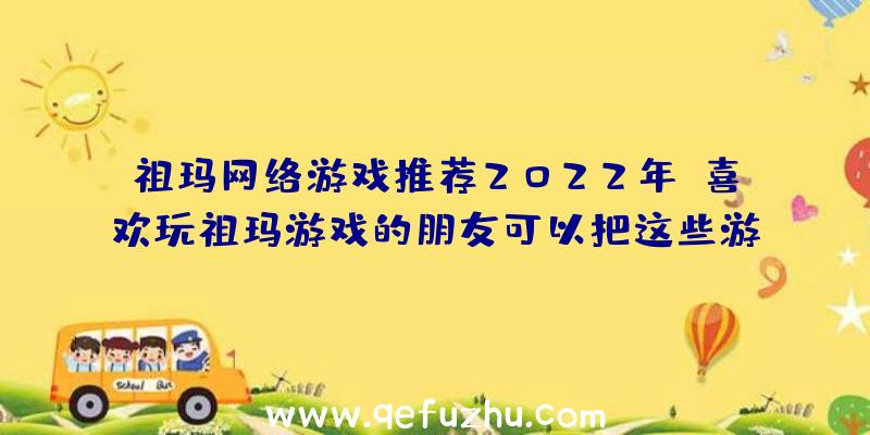 祖玛网络游戏推荐2022年,喜欢玩祖玛游戏的朋友可以把这些游