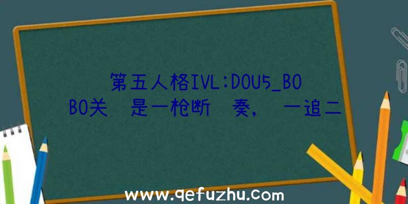 第五人格IVL:DOU5_BOBO关键是一枪断节奏,让一追二