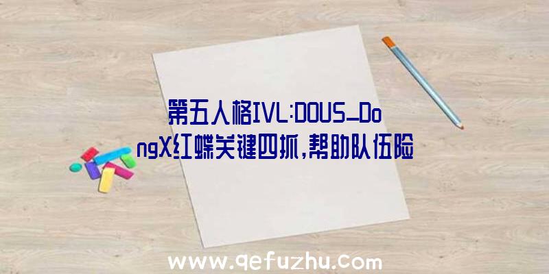 第五人格IVL:DOU5_DongX红蝶关键四抓,帮助队伍险