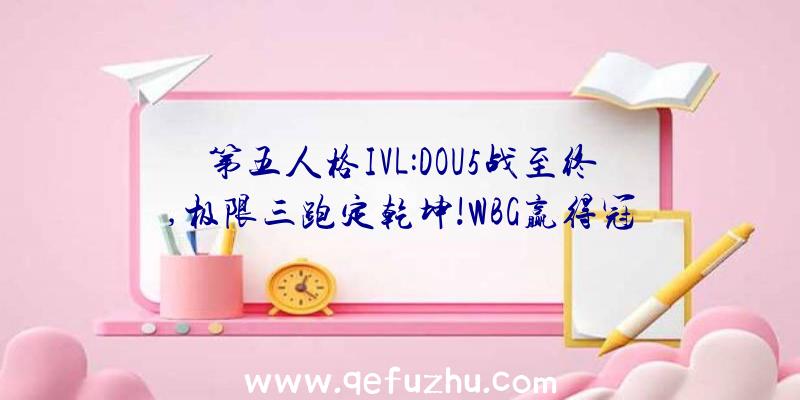 第五人格IVL:DOU5战至终,极限三跑定乾坤!WBG赢得冠