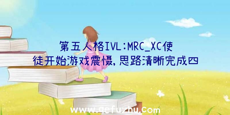 第五人格IVL:MRC_XC使徒开始游戏震慑,思路清晰完成四