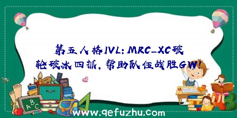 第五人格IVL:MRC_XC破轮破冰四抓,帮助队伍战胜GW!