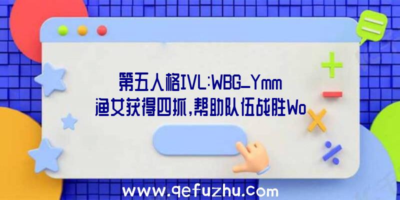 第五人格IVL:WBG_Ymm渔女获得四抓,帮助队伍战胜Wo