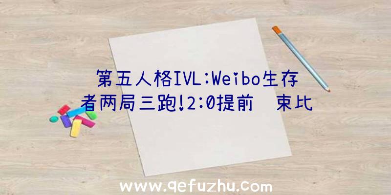 第五人格IVL:Weibo生存者两局三跑!2:0提前结束比赛
