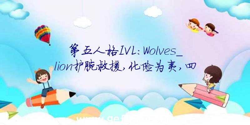 第五人格IVL:Wolves_lion护腕救援,化险为夷,四