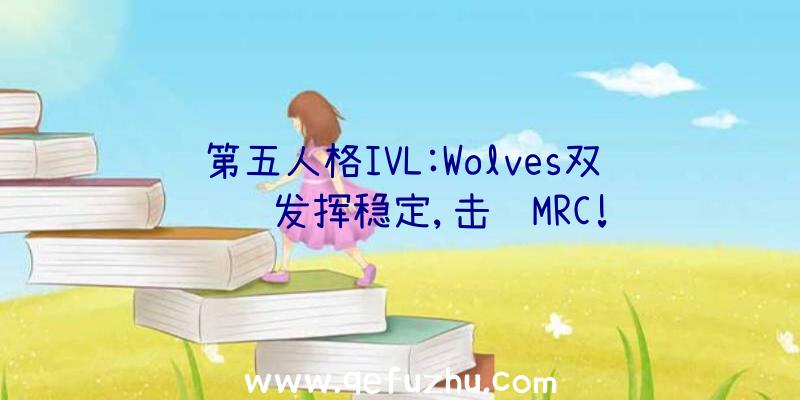 第五人格IVL:Wolves双阵营发挥稳定,击败MRC!