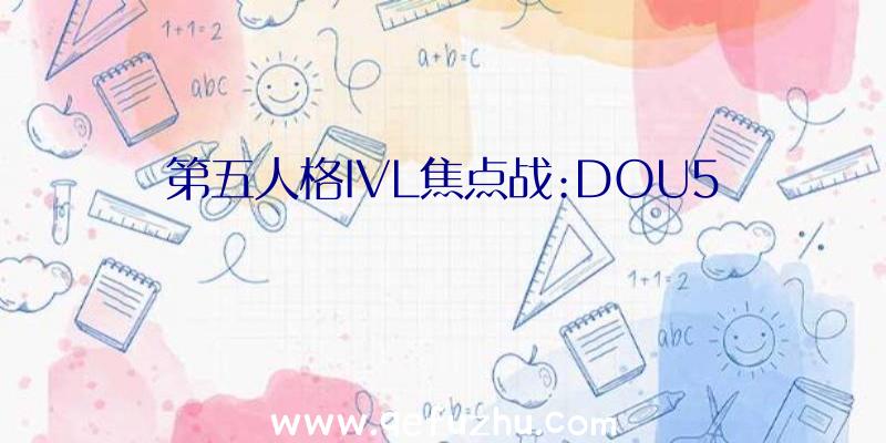第五人格IVL焦点战:DOU5