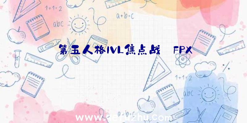 第五人格IVL焦点战:FPX