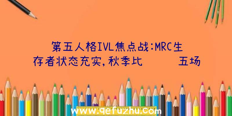 第五人格IVL焦点战:MRC生存者状态充实,秋季比赛连续五场