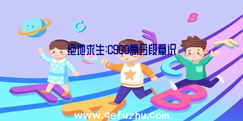 绝地求生:CSGO高分段意识