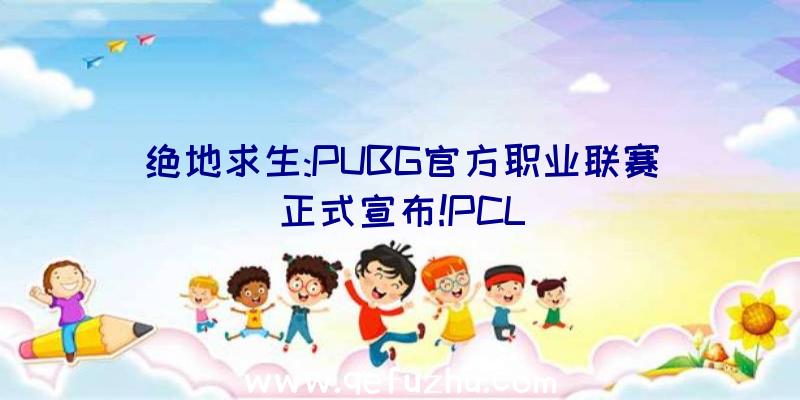 绝地求生:PUBG官方职业联赛正式宣布!PCL